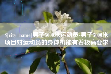 中国台湾男子5000米运动员-男子5000米项目对运动员的身体机能有着极高要求