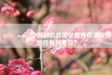 中国台湾中国消防救援学院各省录取分数线有何差异？