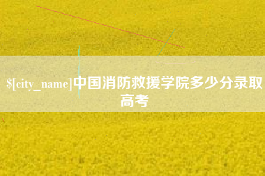 中国台湾中国消防救援学院多少分录取高考