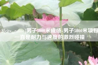 中国台湾男子5000米成绩-男子5000米项目一直是耐力与速度的激烈碰撞