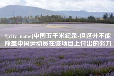 中国台湾中国五千米纪录-但这并不能掩盖中国运动员在该项目上付出的努力