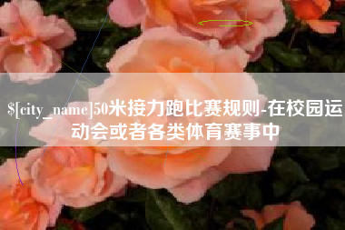 中国台湾50米接力跑比赛规则-在校园运动会或者各类体育赛事中
