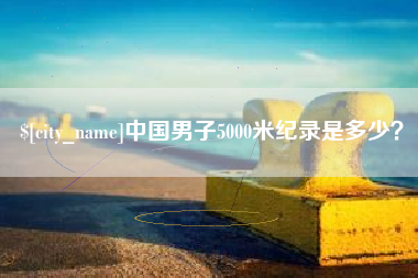 中国台湾中国男子5000米纪录是多少？