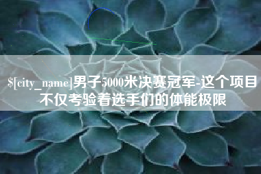 中国台湾男子5000米决赛冠军-这个项目不仅考验着选手们的体能极限