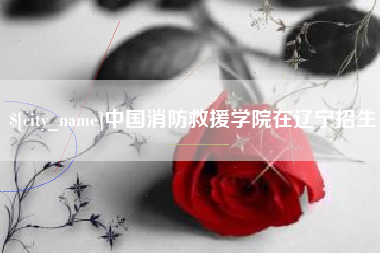 中国台湾中国消防救援学院在辽宁招生