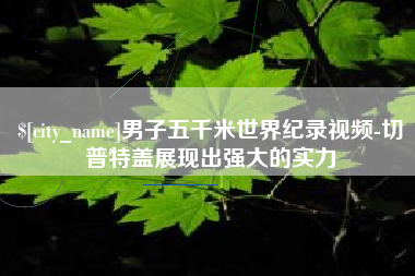 中国台湾男子五千米世界纪录视频-切普特盖展现出强大的实力