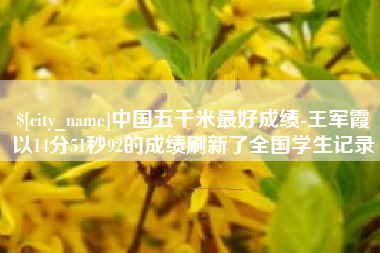 中国台湾中国五千米最好成绩-王军霞以14分51秒92的成绩刷新了全国学生记录