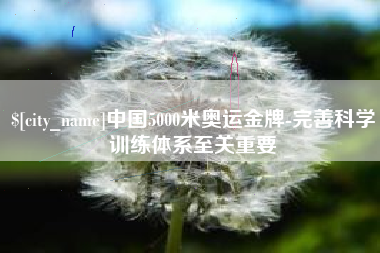 中国台湾中国5000米奥运金牌-完善科学训练体系至关重要