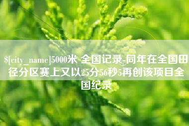 中国台湾5000米 全国记录-同年在全国田径分区赛上又以25分56秒5再创该项目全国纪录