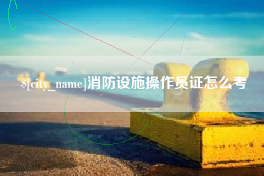中国台湾消防设施操作员证怎么考
