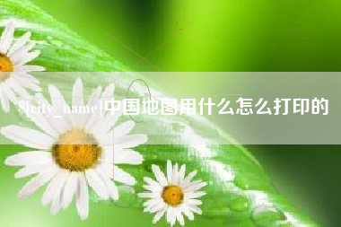 中国台湾中国地图用什么怎么打印的