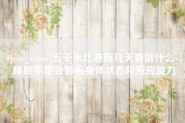 中国台湾五千米比赛前几天要做什么-：睡眠不足会影响身体状态和反应能力