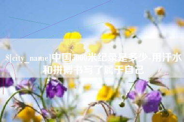 中国台湾中国5000米纪录是多少-用汗水和拼搏书写了属于自己