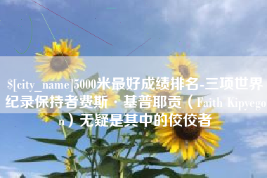 中国台湾5000米最好成绩排名-三项世界纪录保持者费斯·基普耶贡（Faith Kipyegon）无疑是其中的佼佼者