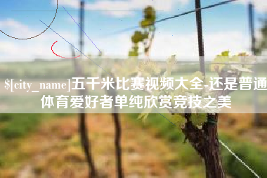 中国台湾五千米比赛视频大全-还是普通体育爱好者单纯欣赏竞技之美