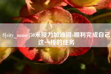 中国台湾50米接力加油词-顺利完成自己这一棒的任务