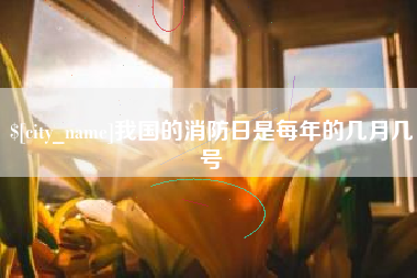 中国台湾我国的消防日是每年的几月几号