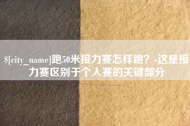 中国台湾跑50米接力赛怎样跑？-这是接力赛区别于个人赛的关键部分