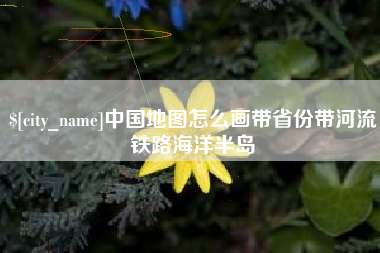 中国台湾中国地图怎么画带省份带河流铁路海洋半岛