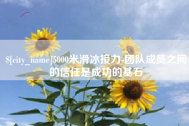 中国台湾5000米滑冰接力-团队成员之间的信任是成功的基石