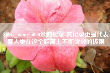 中国台湾5000米的记录-其记录更是代表着人类在这个距离上不断突破的极限