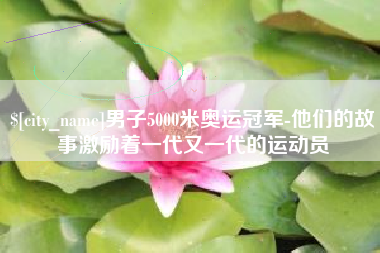 中国台湾男子5000米奥运冠军-他们的故事激励着一代又一代的运动员