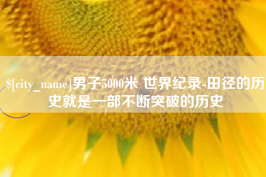 中国台湾男子5000米 世界纪录-田径的历史就是一部不断突破的历史