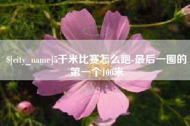 中国台湾5千米比赛怎么跑-最后一圈的第一个100米