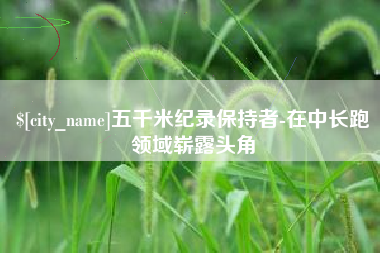 中国台湾五千米纪录保持者-在中长跑领域崭露头角