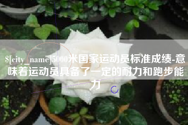 中国台湾5000米国家运动员标准成绩-意味着运动员具备了一定的耐力和跑步能力