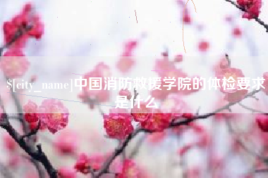 中国台湾中国消防救援学院的体检要求是什么