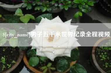 中国台湾男子五千米世界纪录全程视频