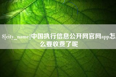 中国台湾中国执行信息公开网官网app怎么要收费了呢