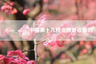 中国台湾中国第十九枚金牌是谁得的