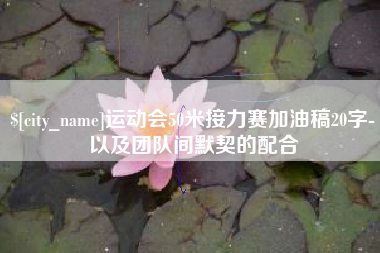 中国台湾运动会50米接力赛加油稿20字-以及团队间默契的配合