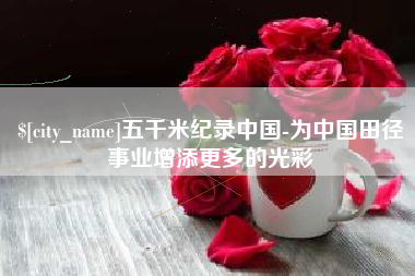 中国台湾五千米纪录中国-为中国田径事业增添更多的光彩