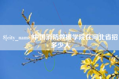 中国台湾中国消防救援学院在河北省招多少人
