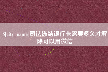 中国台湾司法冻结银行卡需要多久才解除可以用微信